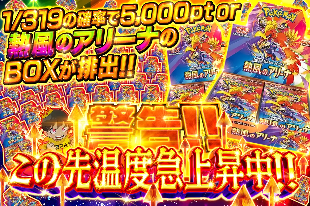 警告!! この先温度急上昇中!! 1/319の確率で5,000pt or 熱風のアリーナのBOXが排出!!