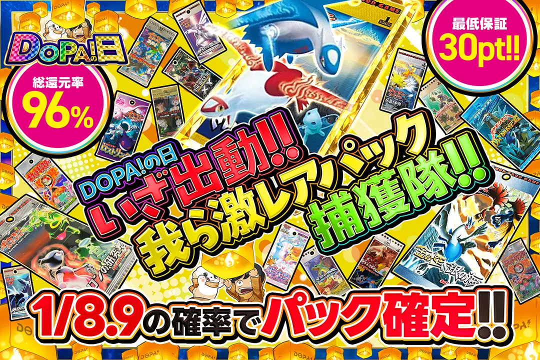 "DOPA!の日 いざ出動!! 我ら激レアパック捕獲隊!! " "総還元率96%! 最低保証30pt!! 1/8.9の確率でパック確定!! "
