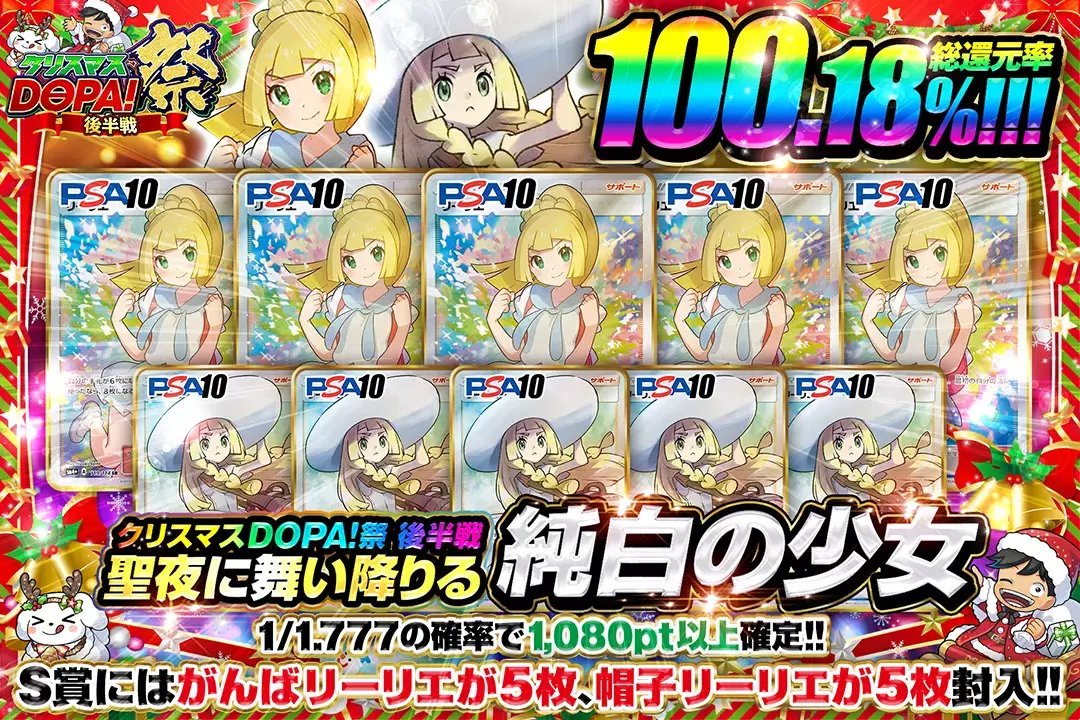 "クリスマスDOPA!祭 後半戦 聖夜に舞い降りる純白の少女" "総還元率100.18%!! 1/1.777の確率で1,080pt以上確定!! S賞にはがんばリーリエが5枚、帽子リーリエが5枚封入!!"