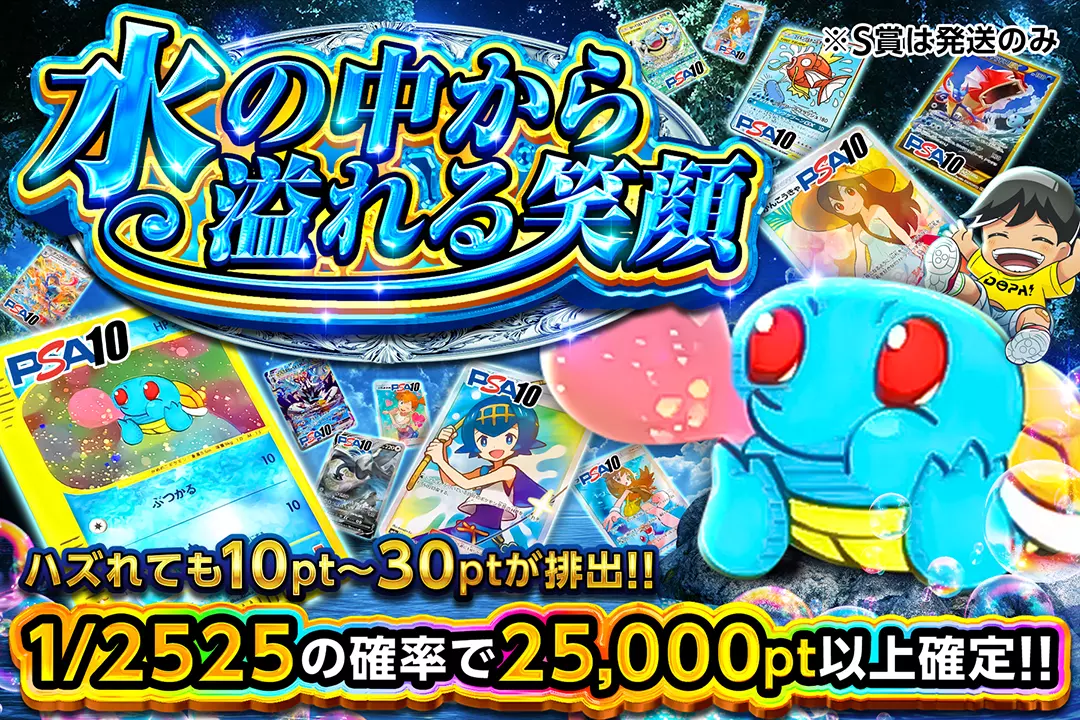 水の中から溢れる笑顔 "1/2525の確率で25,000pt以上確定!! ハズれても10pt~30ptが排出!! ※S賞は発送のみ"