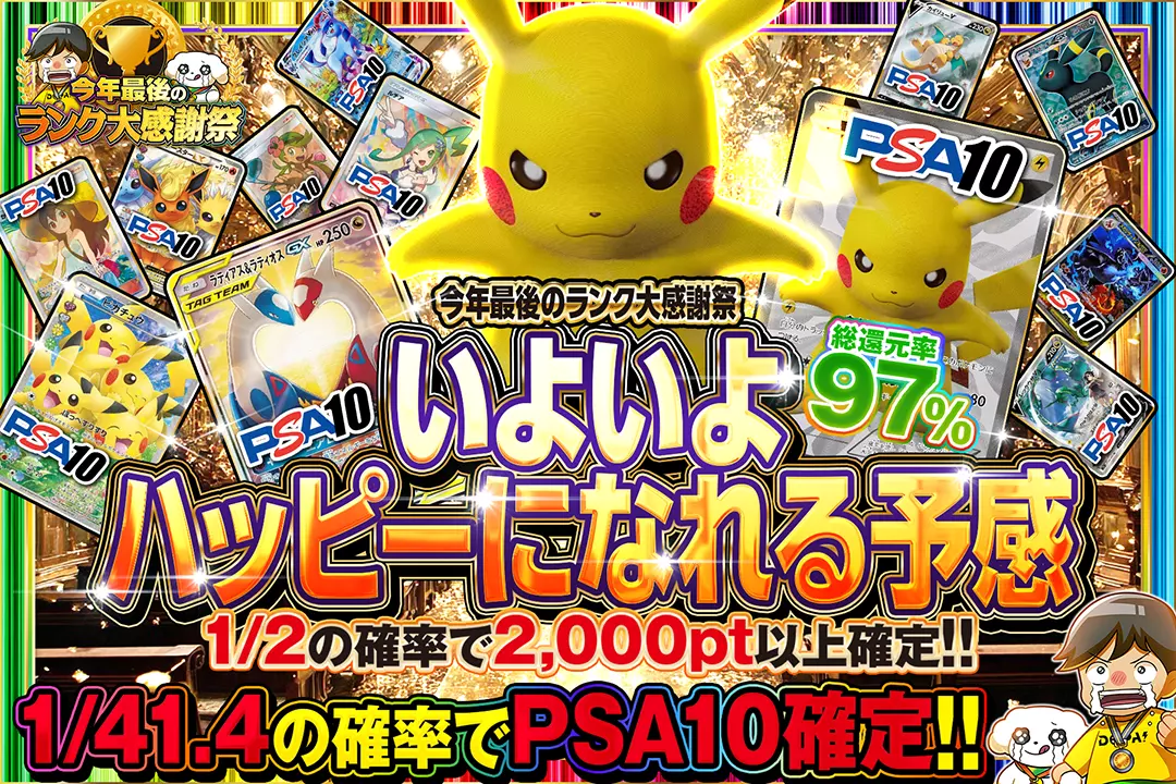 "今年最後のランク大感謝祭 いよいよハッピーになれる予感" "総還元率97%!! 1/2の確率で2,000pt以上確定!! 1/41.4の確率でPSA10確定!!"