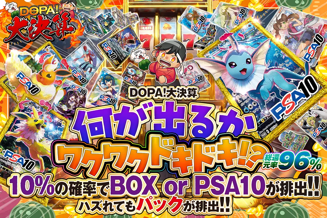 "DOPA!大決算 何が出るかワクワクドキドキ!?" "総還元率96%!! 10%の確率でBOX or PSA10が排出!! ハズれてもパックが排出!!"