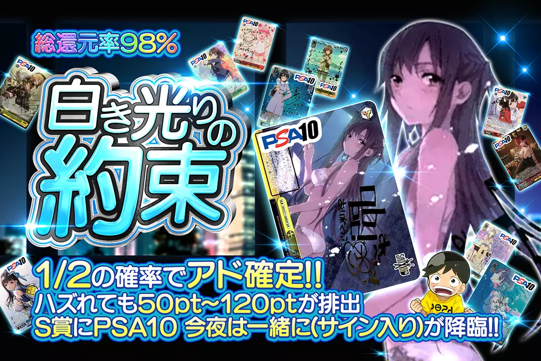 白き光りの約束 "総還元率98%!! 1/2の確率でアド確定!! ハズれても50pt~120ptが排出 S賞にPSA10 今夜は一緒に(サイン入り)が降臨!!"