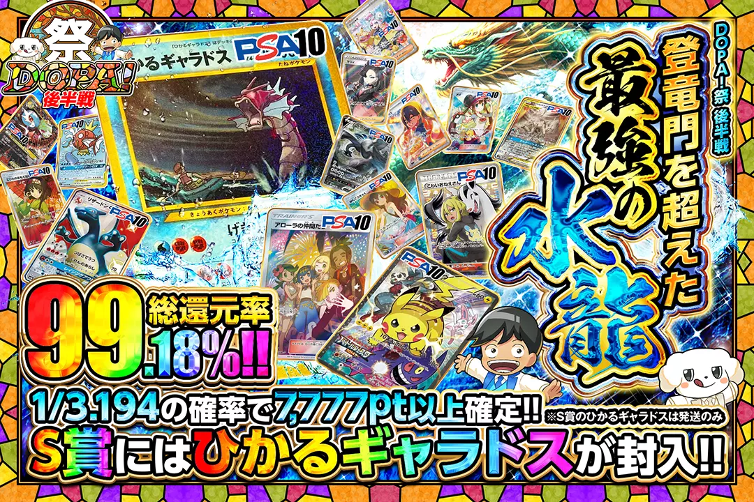 "DOPA!祭 後半戦 登竜門を超えた最強の水龍" "総還元率99.18%!! 1/3.194の確率で7,777pt以上確定!! S賞にはひかるギャラドスが封入!! ※S賞のひかるギャラドスは発送のみ"