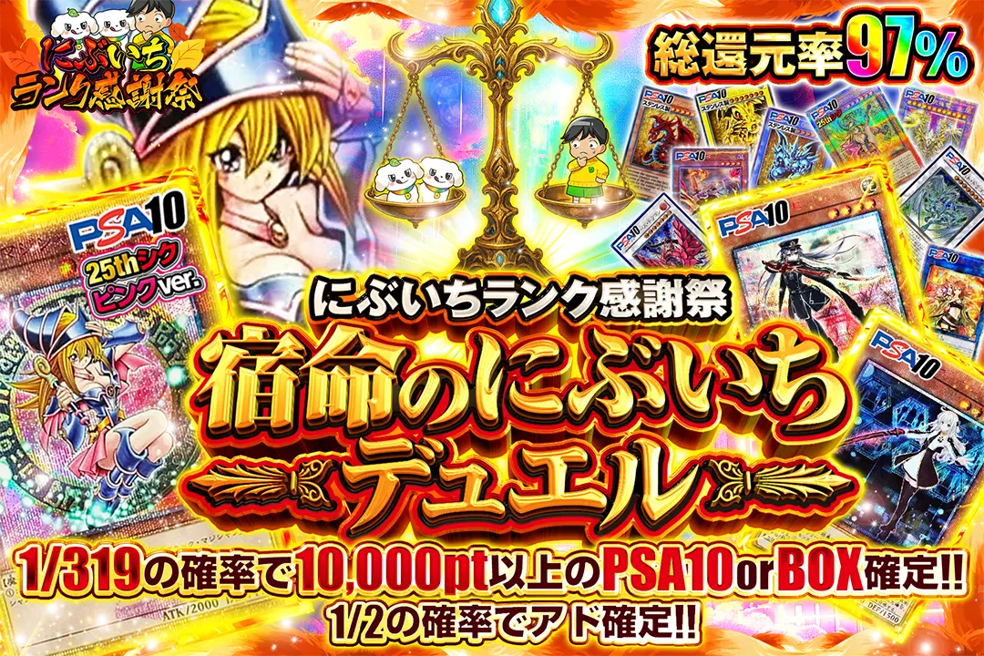 "にぶいちランク感謝祭 宿命のにぶいちデュエル" "総還元率97%!! 1/2の確率でアド確定!! 1/319の確率で10,000pt以上のPSA10 or BOX確定!!"