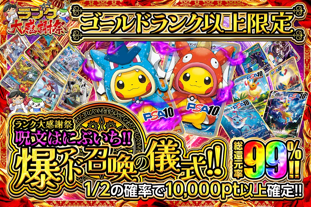 "ランク大感謝祭 ゴールドランク以上限定 呪文はにぶいち!! 爆アド召喚の儀式!! " "総還元率99%! 1/2の確率で10,000pt以上確定!!"