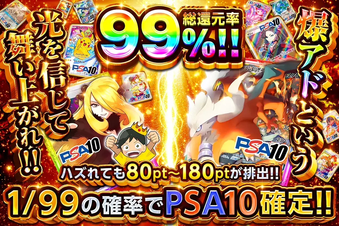 爆アドという光を信じて舞い上がれ!! 総還元率99%! 1/99の確率でPSA10確定!! ハズれても80pt~180ptが排出!!
