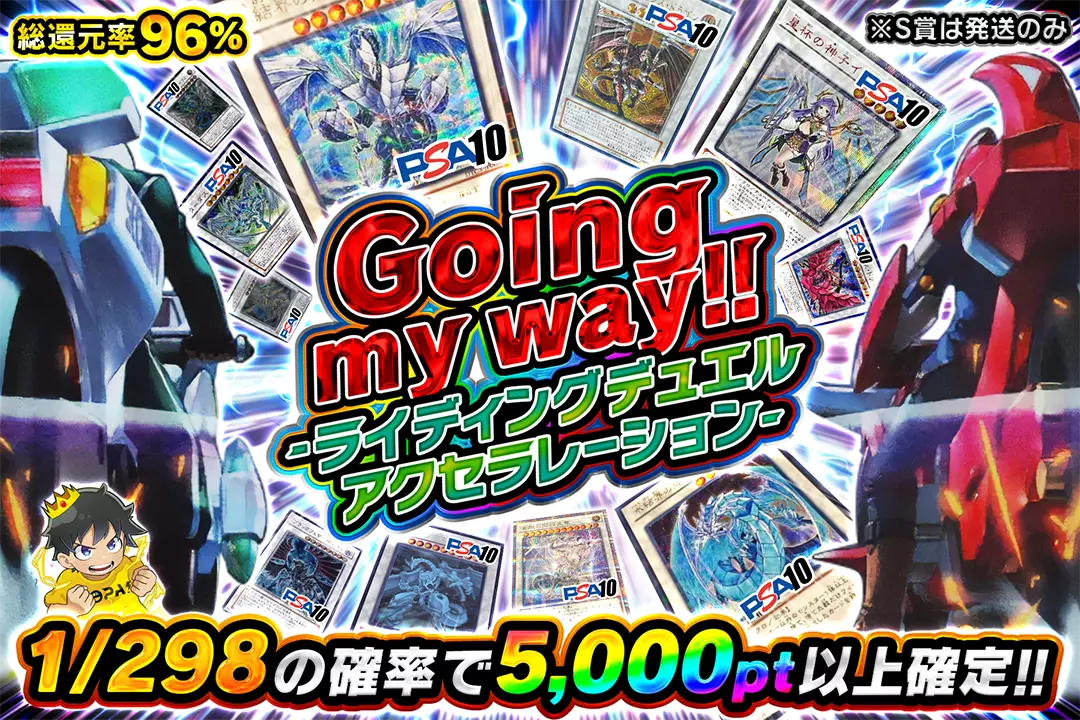 Going my way!! -ライディングデュエル アクセラレーション- 総還元率96%!! 1/298の確率で5,000pt以上確定!! ※S賞は発送のみ