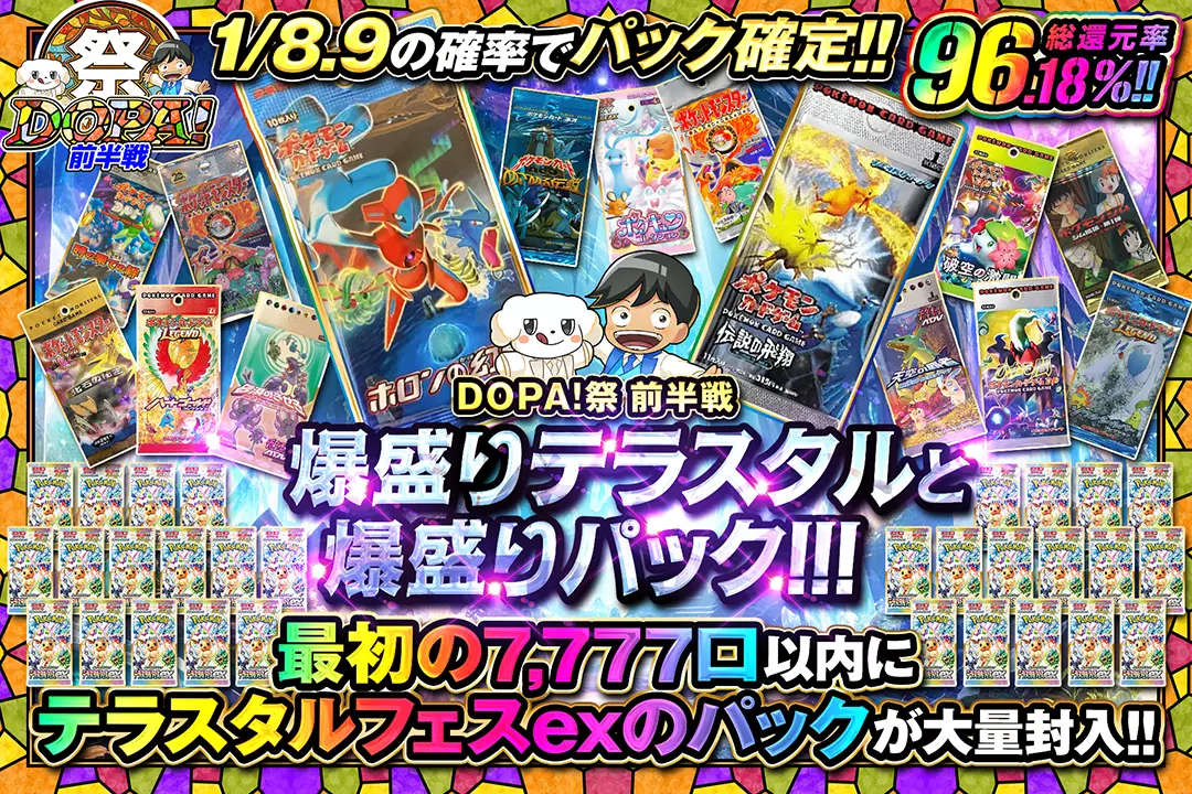 "DOPA!祭 前半戦 爆盛りテラスタルと爆盛りパック!!!" "総還元率96.18%! 1/8.9の確率でパック確定!! 最初の7,777口以内にテラスタルフェスexのパックが大量封入!! "