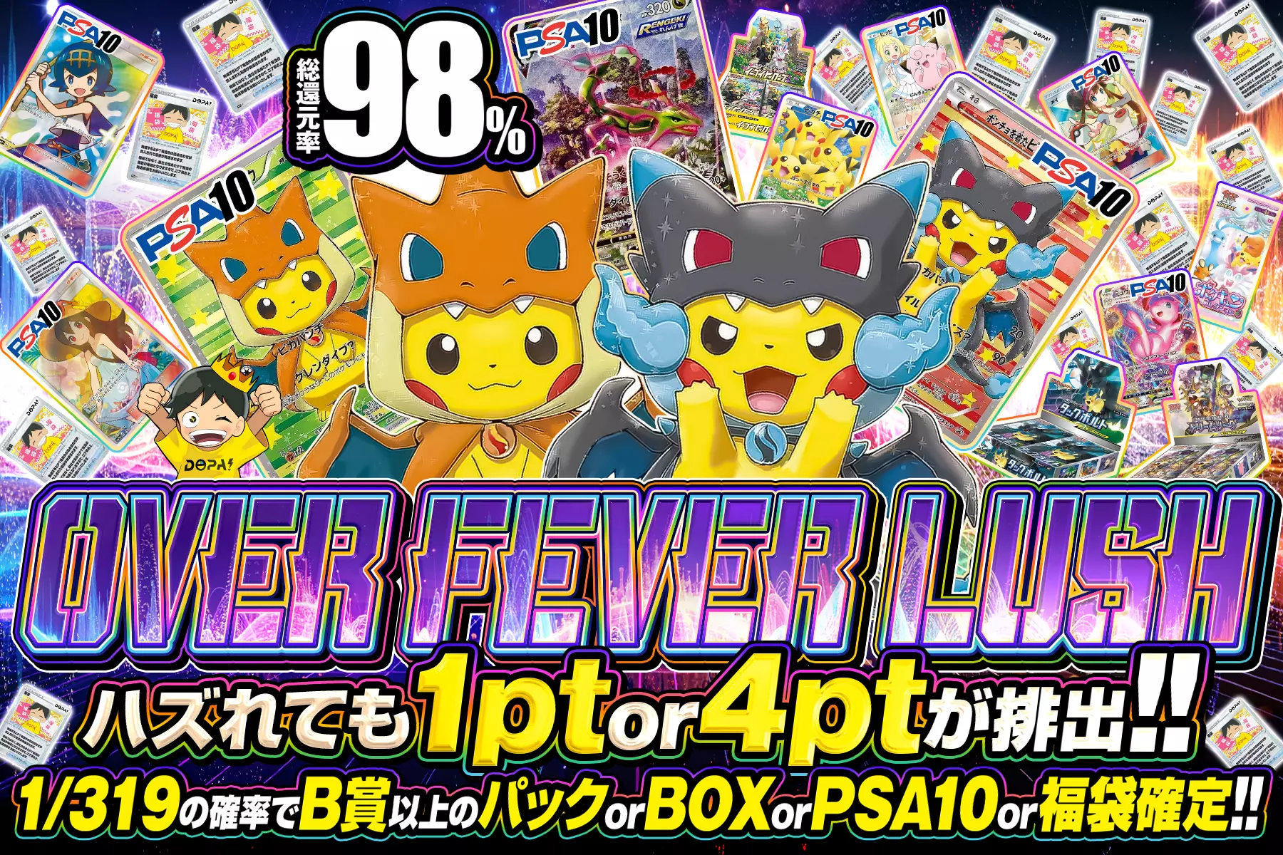 OVER FEVER LUSH 総還元率98%! ハズれても1pt or 4ptが排出!! 1/319の確率でB賞以上のパック or BOX or PSA10 or 福袋確定!!