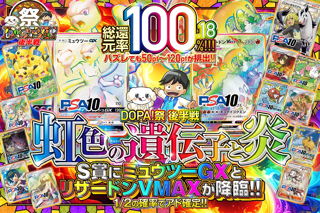 "DOPA!祭 後半戦 虹色の遺伝子と炎" "総還元率100.18%!! 1/2の確率でアド確定!! ハズれても50pt~120ptが排出!! S賞にミュウツーGXとリザードンVMAXが降臨!!"