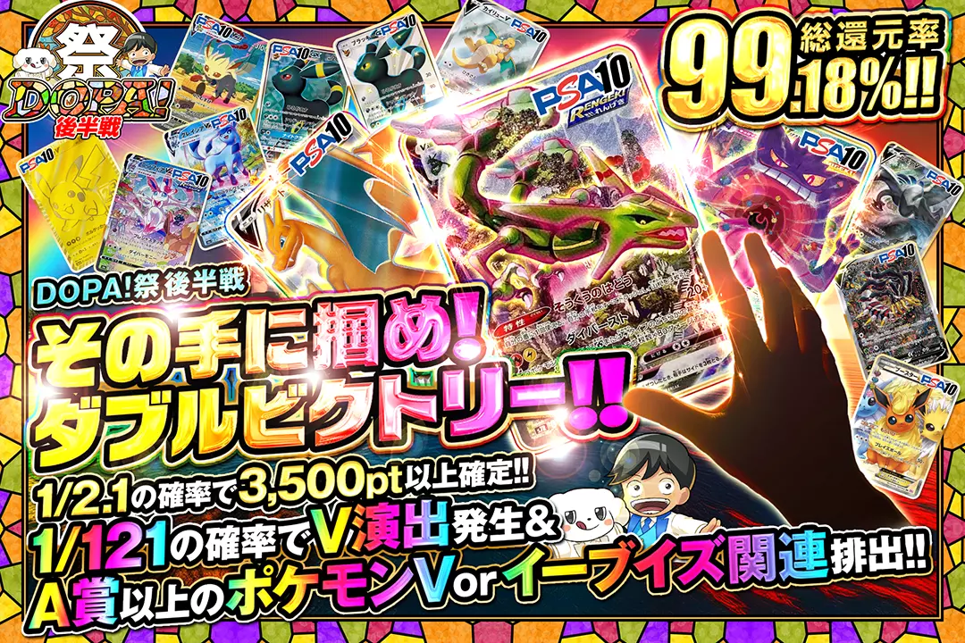"DOPA!祭 後半戦 その手に掴め!ダブルビクトリー!!" "総還元率99.18%!! 1/2.1の確率で3,500pt以上確定!! 1/121の確率でV演出発生&A賞以上のポケモンV or イーブイズ関連排出!!"