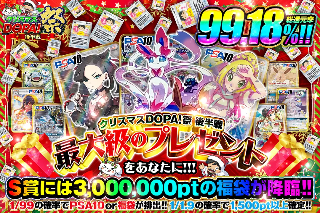 "クリスマスDOPA!祭 後半戦 最大級のプレゼントをあなたに!!!" "総還元率99.18%! 1/1.9の確率で1,500pt以上確定!! 1/99の確率でPSA10 or 福袋が排出!! S賞には3,000,000ptの福袋が降臨!! "