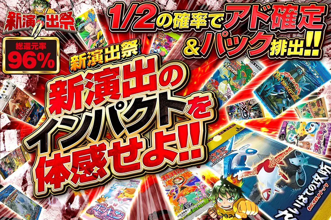"新演出祭 新演出のインパクトを体感せよ!!" "総還元率96%! 1/2の確率でアド確定&パック排出!!"