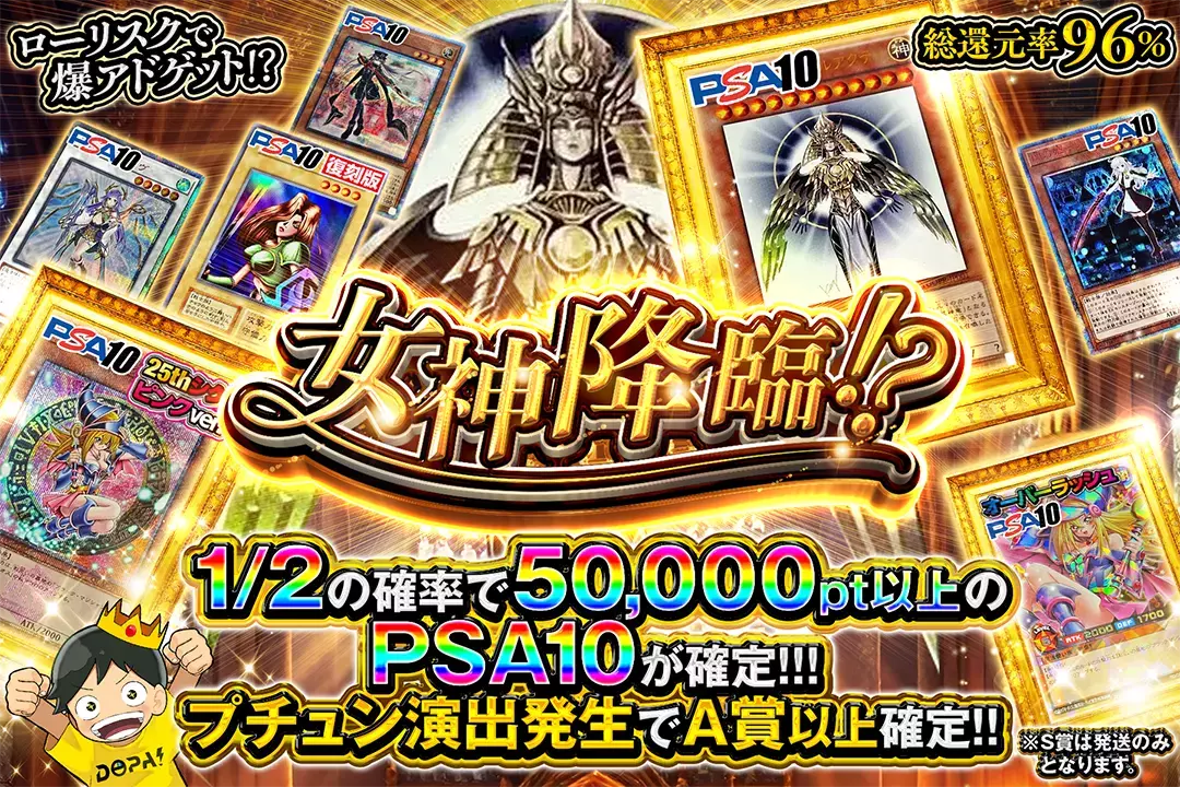 女神降臨!? 総還元率96%!! 1/2の確率で50,000pt以上のPSA10が確定!!! プチュン演出発生でA賞以上確定!! ローリスクで爆アドゲット!? S賞は発送のみとなります。