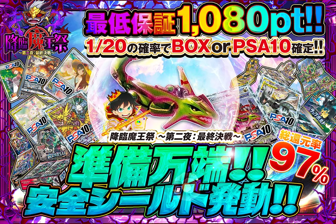 "降臨魔王祭 ～第二夜：最終決戦～ 準備万端!!安全シールド発動!!" "総還元率97%! 最低保証1,080pt!! 1/20の確率でBOX or PSA10確定!! "