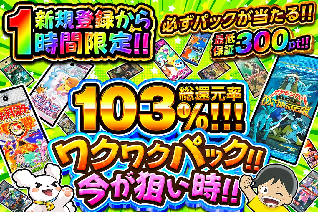 "新規登録から1時間限定!! ワクワクパック!!今が狙い時!!" "総還元率103%!! 最低保証300pt!! 必ずパックが当たる!!"