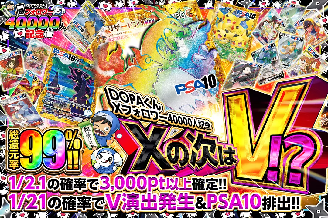 "DOPAくんXフォロワー40000人記念 Xの次はV!?" "総還元率99%!! 1/2.1の確率で3,000pt以上確定!! 1/21の確率でV演出発生&PSA10排出!!"
