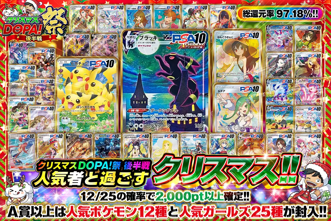 "クリスマスDOPA!祭 後半戦 人気者と過ごすクリスマス!!""総還元率97.18%! 12/25の確率で2,000pt以上確定!! A賞以上は人気ポケモン12種と人気ガールズ25種が封入!! "