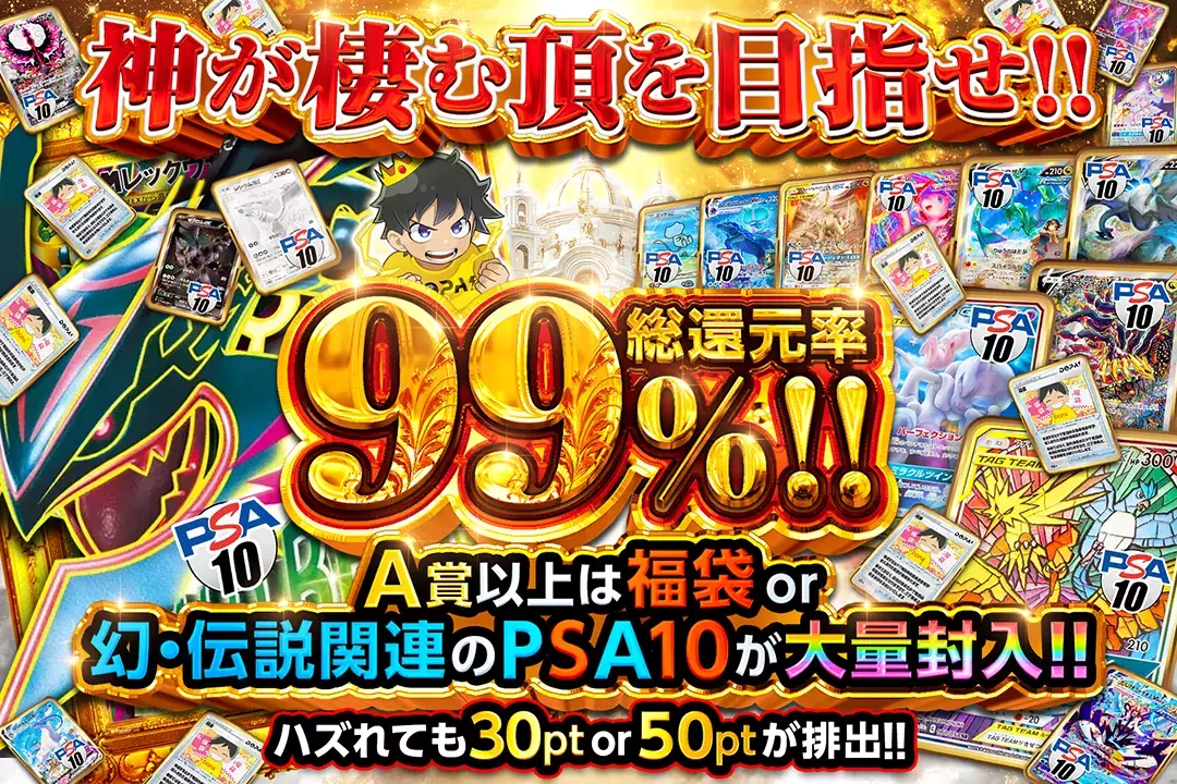 神が棲む頂を目指せ!! "総還元率99%!! ハズれても30pt or 50ptが排出!! A賞以上は福袋 or 幻・伝説関連のPSA10が大量封入!!"