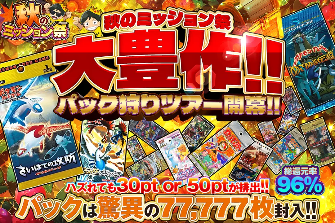 "秋のミッション祭 大豊作!! パック狩りツアー開幕!!" "総還元率96%! ハズれても30pt or 50ptが排出!! パックは驚異の77,777枚封入!!"
