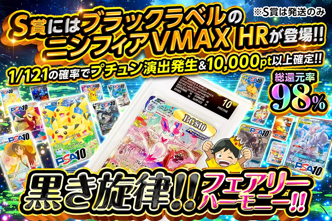 黒き旋律!!フェアリーハーモニー!! "総還元率98%!! 1/121の確率でプチュン演出発生&10,000pt以上確定!! S賞にはブラックラベルのニンフィアVMAX HRが登場!! ※S賞は発送のみ "