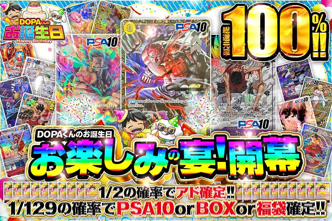 "DOPAくんのお誕生日 お楽しみの宴!開幕" "総還元率100%!! 1/2の確率でアド確定!! 1/129の確率でPSA10 or BOX or 福袋確定!!"
