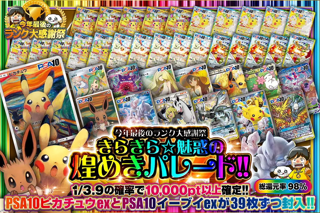 "今年最後のランク大感謝祭 きらきら☆魅惑の煌めきパレード!!" "総還元率98%!! 1/3.9の確率で10,000pt以上確定!! PSA10 ピカチュウexとPSA10 イーブイexが39枚ずつ封入!! "