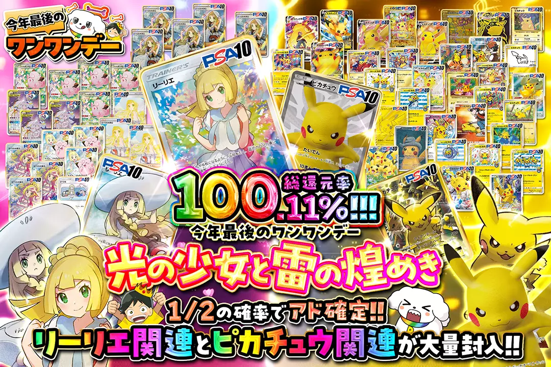 "今年最後のワンワンデー 光の少女と雷の煌めき" "総還元率100.11%!! 1/2の確率でアド確定!! リーリエ関連とピカチュウ関連が大量封入!!"