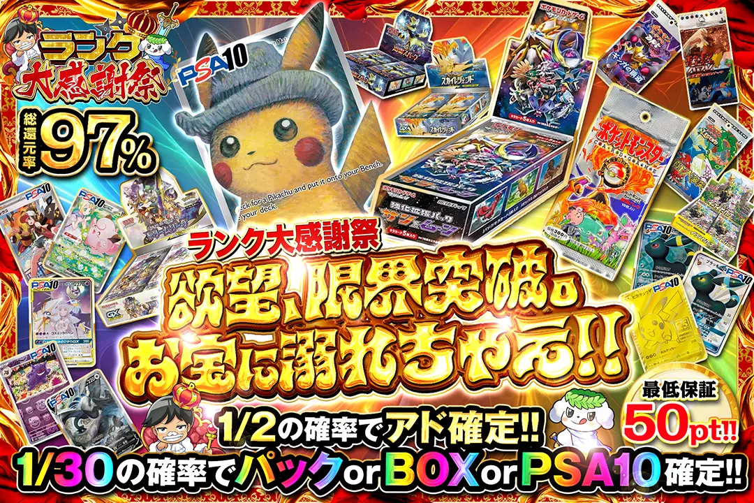 "ランク大感謝祭 欲望、限界突破。お宝に溺れちゃえ!!" "総還元率97%! 最低保証50pt!! 1/2の確率でアド確定!! 1/30の確率でパック or BOX or PSA10確定!!"