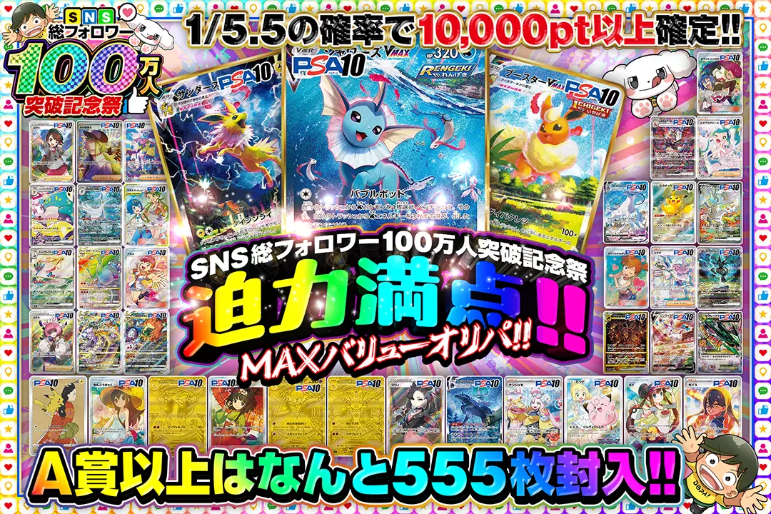 "SNS総フォロワー100万人突破記念祭 迫力満点!!MAXバリューオリパ!! " "1/5.5の確率で10,000pt以上確定!! A賞以上はなんと555枚封入!!"