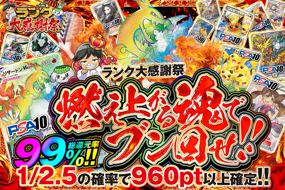 "ランク大感謝祭 燃え上がる魂でブン回せ!!" "総還元率99%!! 1/2.5の確率で960pt以上確定!!"