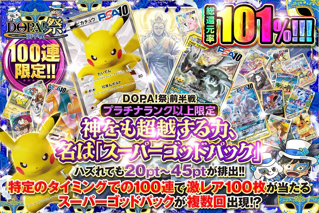 "DOPA!祭 前半戦 プラチナランク以上限定 神をも超越する力、名は「スーパーゴッドパック」" "総還元率101%! 100連限定!! ハズれても20pt~45ptが排出!! 特定のタイミングでの100連で激レア100枚が当たるスーパーゴッドパックが複数回出現!?"