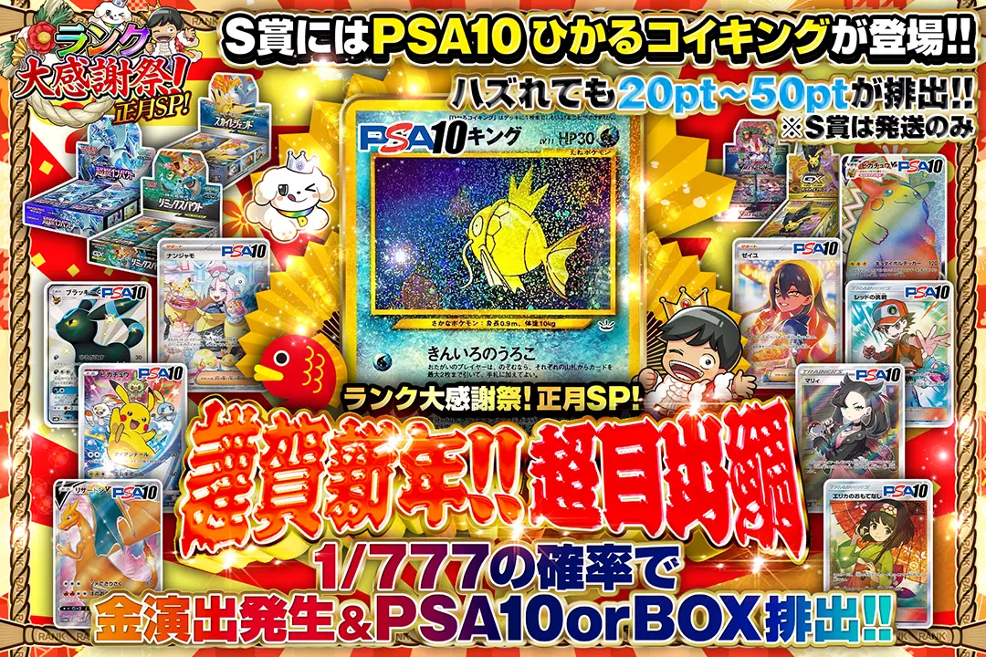 "ランク大感謝祭!正月SP! 謹賀新年超目出鯛" "1/777の確率で金演出発生&PSA10 or BOX排出!! ハズれても20pt~50ptが排出!! S賞にはPSA10 ひかるコイキングが登場!! ※S賞は発送のみ"