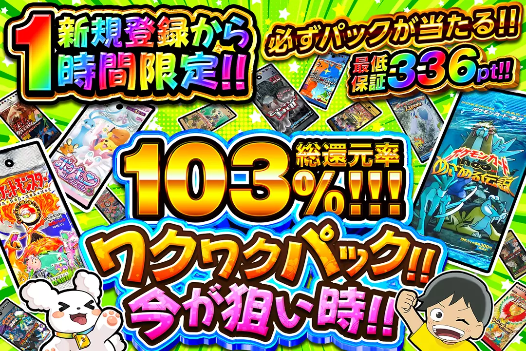 "新規登録から1時間限定!! ワクワクパック!!今が狙い時!!" "総還元率103%!! 最低保証336pt!! 必ずパックが当たる!!"