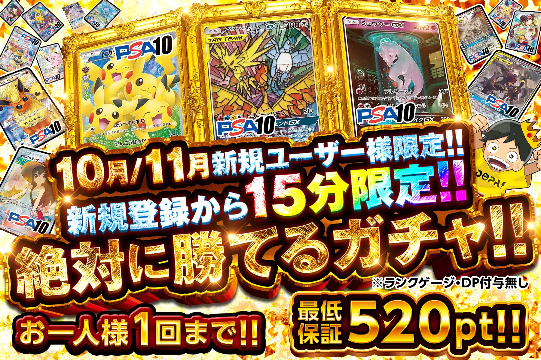 "10月/11月新規ユーザー様限定!! 新規登録から15分限定!! 絶対に勝てるガチャ!!" "お一人様1回まで!! 最低保証520pt!! ※ランクゲージ・DP付与無し"