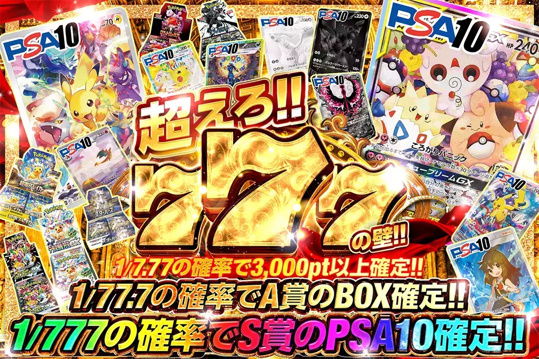 超えろ!!777の壁!! 1/7.77の確率で3,000pt以上確定!! 1/77.7の確率でA賞のBOX確定!! 1/777の確率でS賞のPSA10確定!!