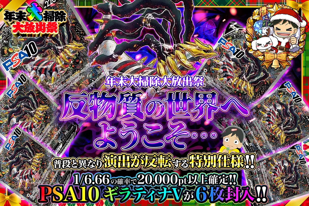 "年末大掃除大放出祭 反物質の世界へようこそ..." "1/6.66の確率で20,000pt以上確定!! PSA10 ギラティナVが6枚封入!! 普段と異なり演出が反転する特別仕様!!"