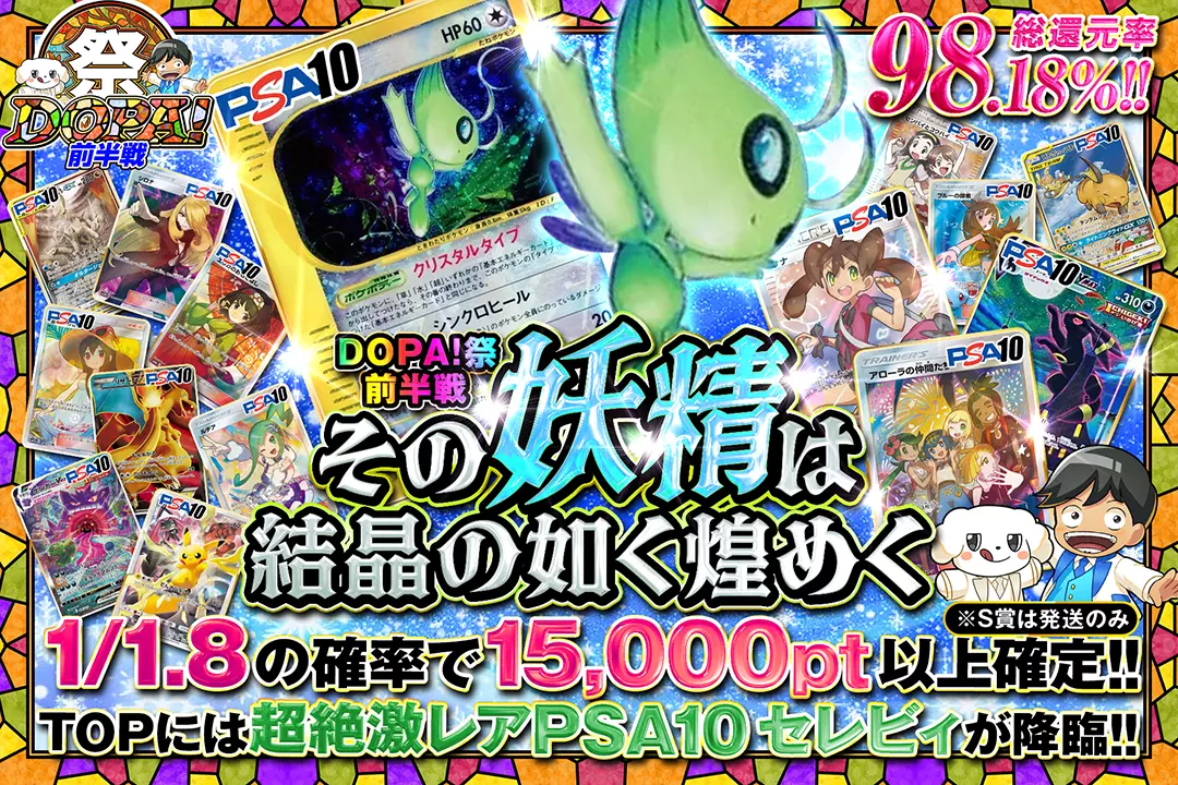"DOPA!祭 前半戦 その妖精は結晶の如く煌めく" "総還元率98.18%!! 1/1.8の確率で15,000pt以上確定!! TOPには超絶激レアPSA10 セレビィが降臨!! ※S賞は発送のみ"