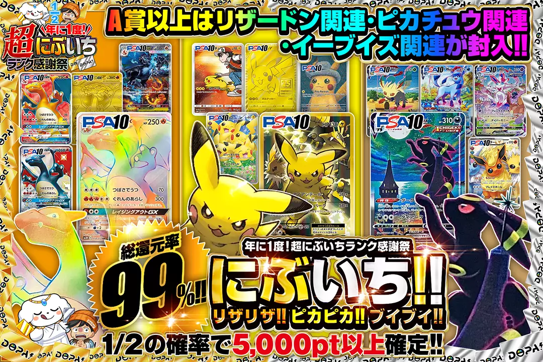 "年に1度! 超にぶいちランク感謝祭 にぶいち!!リザリザ!!ピカピカ!!ブイブイ!!" "総還元率99%!!  1/2の確率で5,000pt以上確定!! A賞以上はリザードン関連･ピカチュウ関連･イーブイズ関連が封入!!"