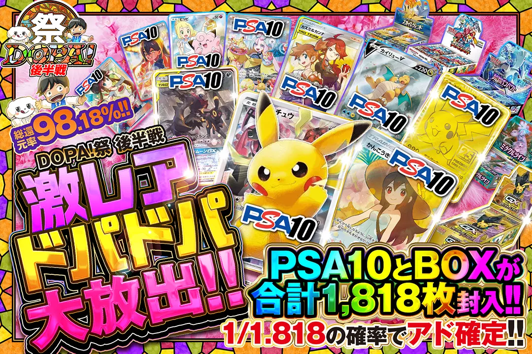 "DOPA!祭 後半戦 激レアドパドパ大放出!!" "総還元率98.18%!! 1/1.818の確率でアド確定!! PSA10とBOXが合計1,818枚封入!!"