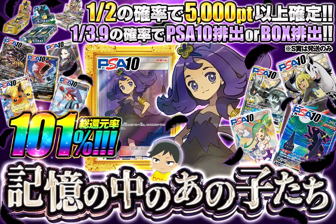 記憶の中のあの子たち 総還元率101%! 1/2の確率で5,000pt以上確定!! 1/3.9の確率でPSA10排出 or BOX排出!!※S賞は発送のみ