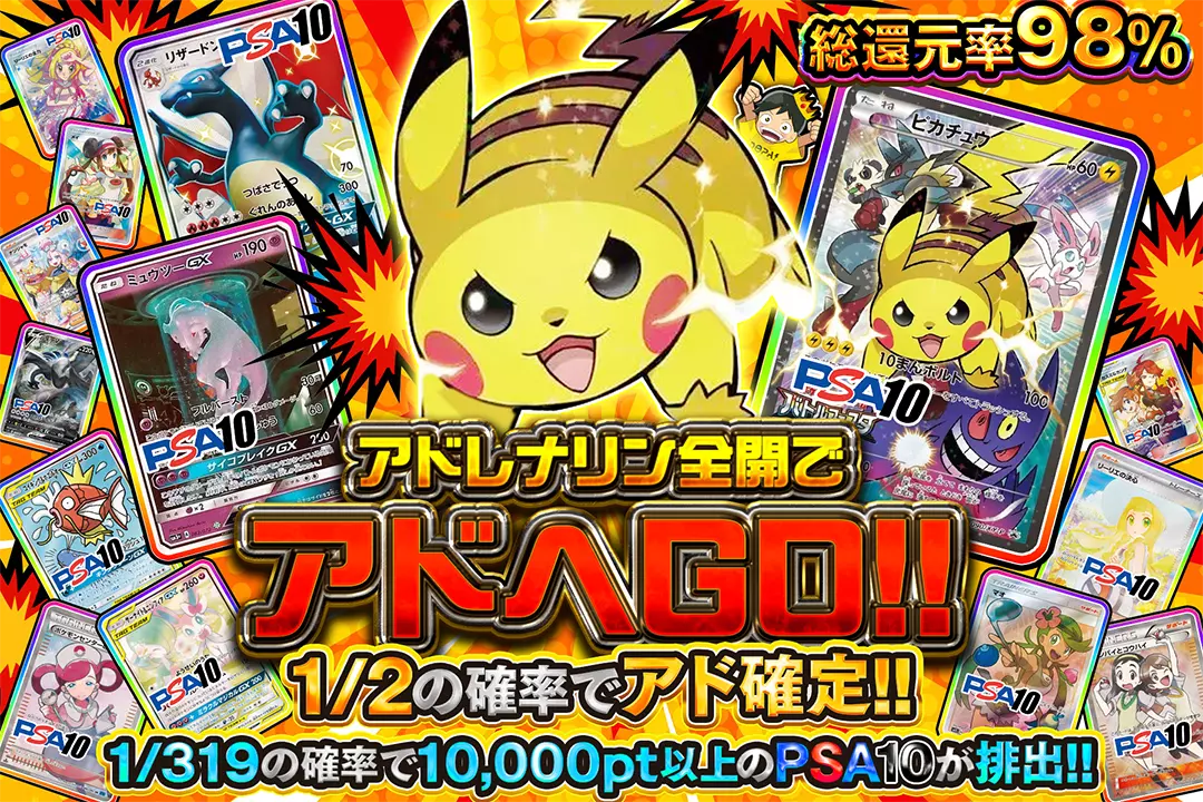 アドレナリン全開でアドへGO!! "総還元率98%!! 1/2の確率でアド確定!! 1/319の確率で10,000pt以上のPSA10が排出!!"