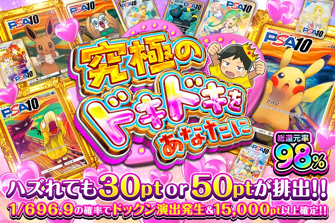 究極のドキドキをあなたに "総還元率98%!! 1/696.9の確率でドックン演出発生&15,000pt以上確定!! ハズれても30pt or 50ptが排出!!"