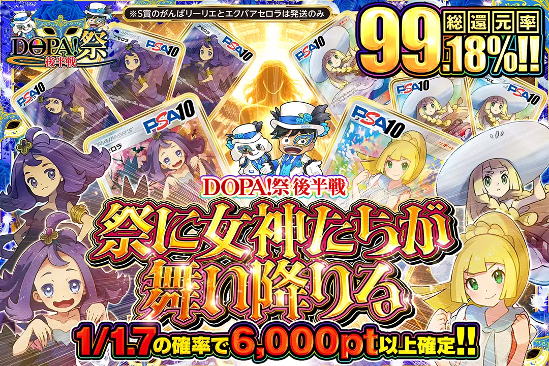 "DOPA!祭 後半戦 祭に女神たちが舞い降りる" "総還元率99.18%! 1/1.7の確率で6,000pt以上確定!! ※S賞のがんばリーリエとエクバアセロラは発送のみ"