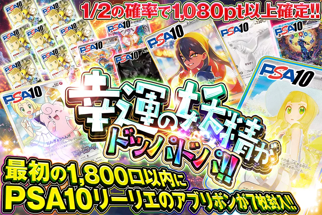 幸運の妖精がドッパドパ!! "1/2の確率で1,080pt以上確定!! 最初の1,800口以内にPSA10 リーリエのアブリボンが7枚封入!!"