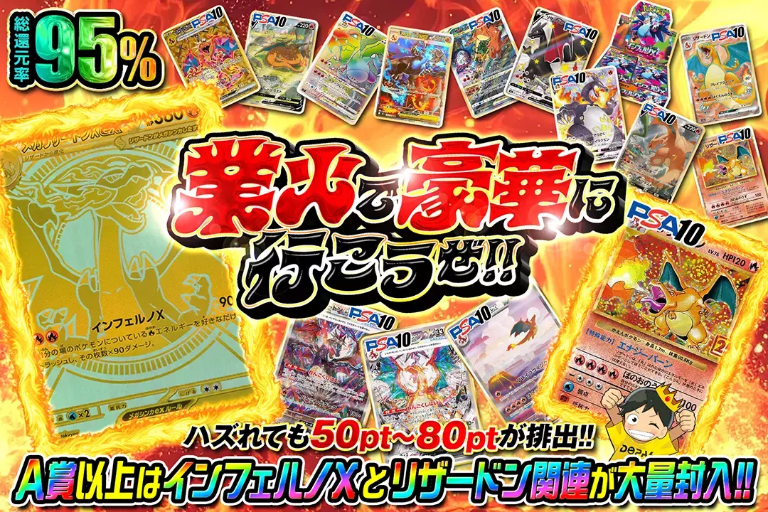 業火で豪華に行こうぜ!! "総還元率95%! ハズれても50pt~80ptが排出!! A賞以上はインフェルノXとリザードン関連が大量封入!!"