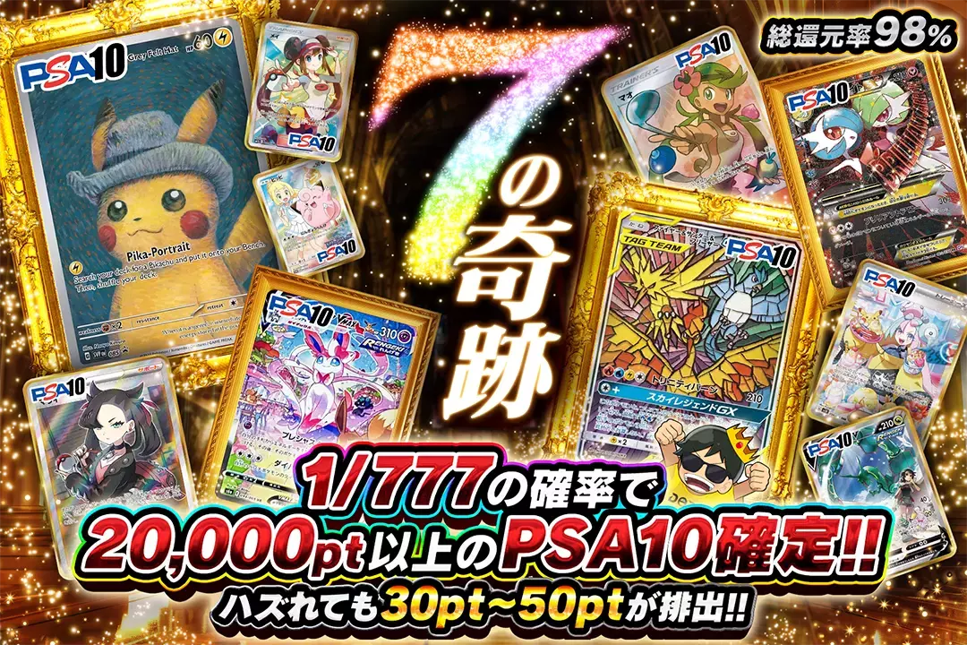 7の奇跡 総還元率98%!! 1/777の確率で20,000pt以上のPSA10確定!! ハズれても30pt~50ptが排出!!