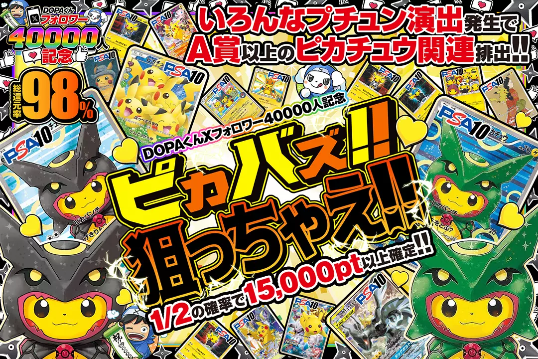 "DOPAくんXフォロワー40000人記念 ピカバズ!!狙っちゃえ!!" "総還元率98%!! 1/2の確率で15,000pt以上確定!! いろんなプチュン演出発生でA賞以上のピカチュウ関連排出!!"