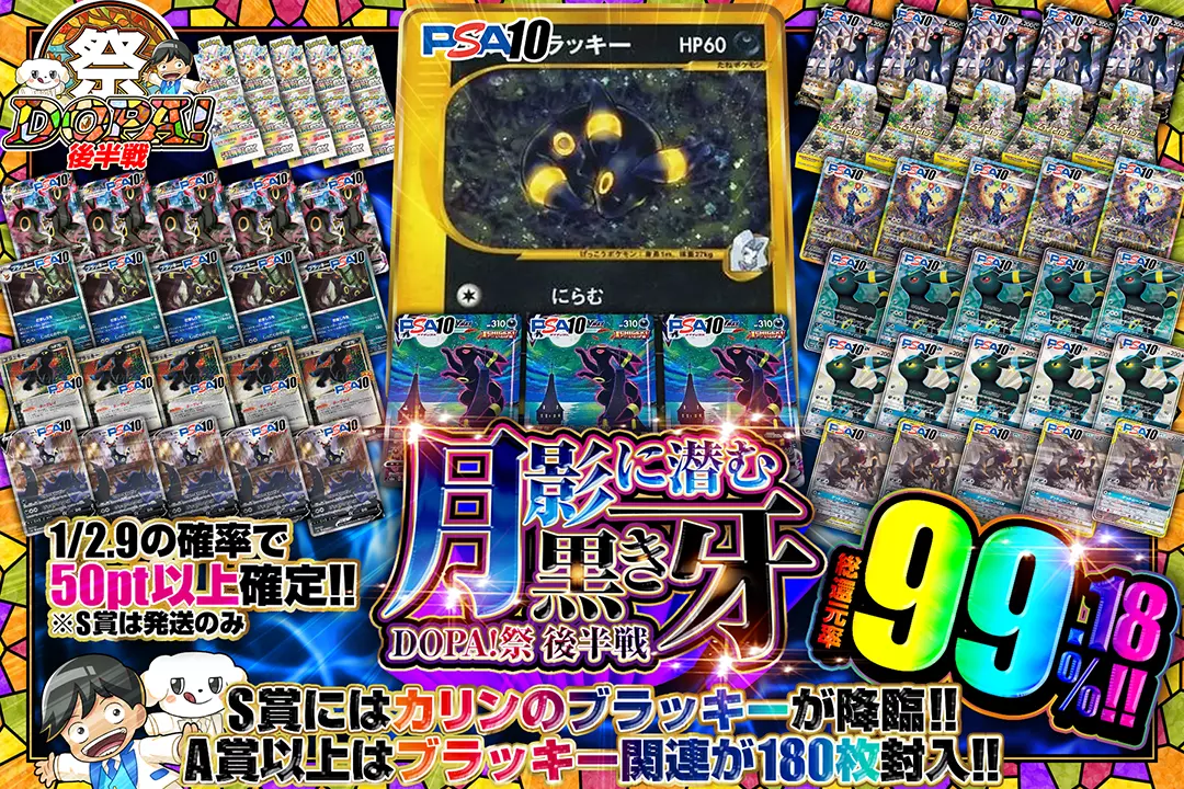 "DOPA!祭 後半戦 月影に潜む黒き牙" "総還元率99.18%! 1/2.9の確率で50pt以上確定!! A賞以上はブラッキー関連が180枚封入!! S賞にはカリンのブラッキーが降臨!! ※S賞は発送のみ"